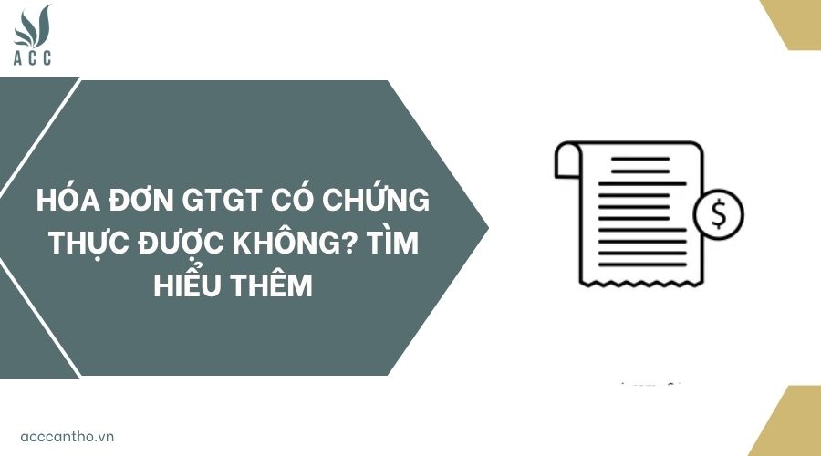 Hóa đơn GTGT có chứng thực được không? Tìm hiểu thêm