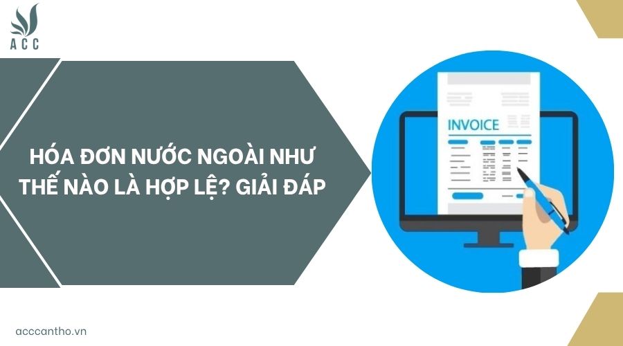 Hóa đơn nước ngoài như thế nào là hợp lệ? Giải đáp