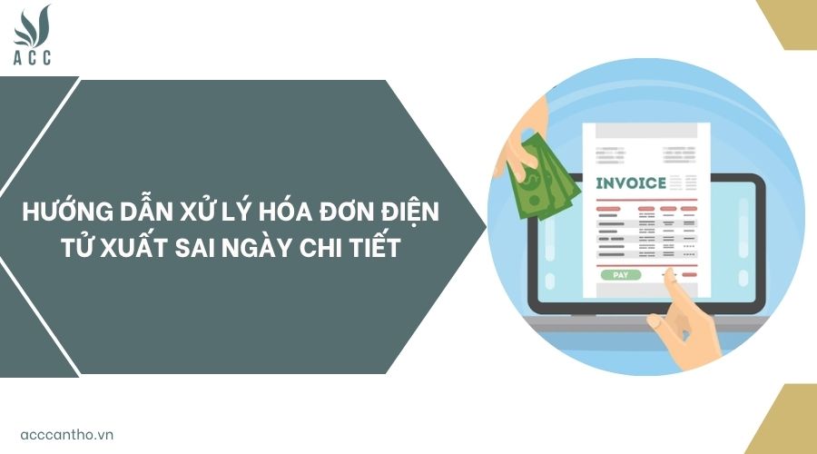 Hướng dẫn xử lý hóa đơn điện tử xuất sai ngày chi tiết