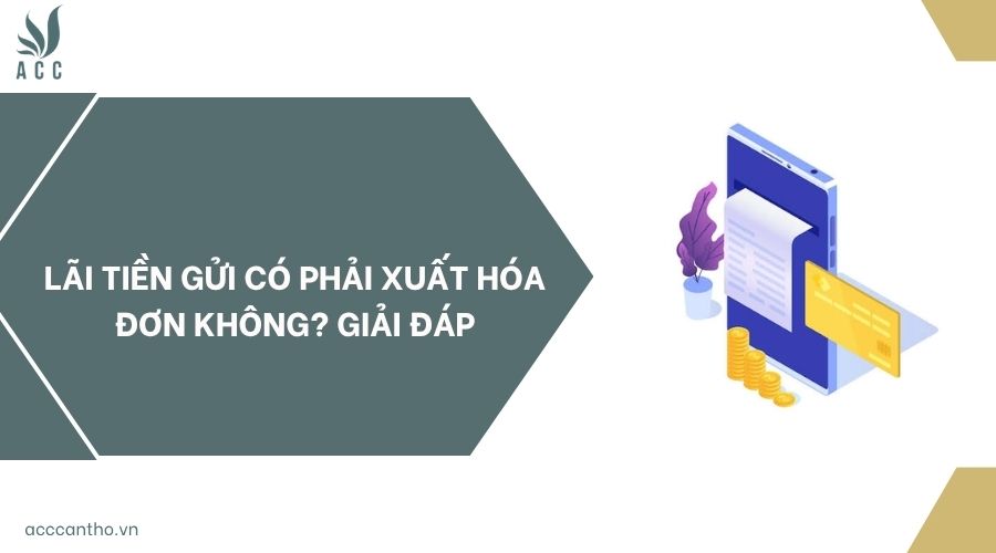 Lãi tiền gửi có phải xuất hóa đơn không? Giải đáp