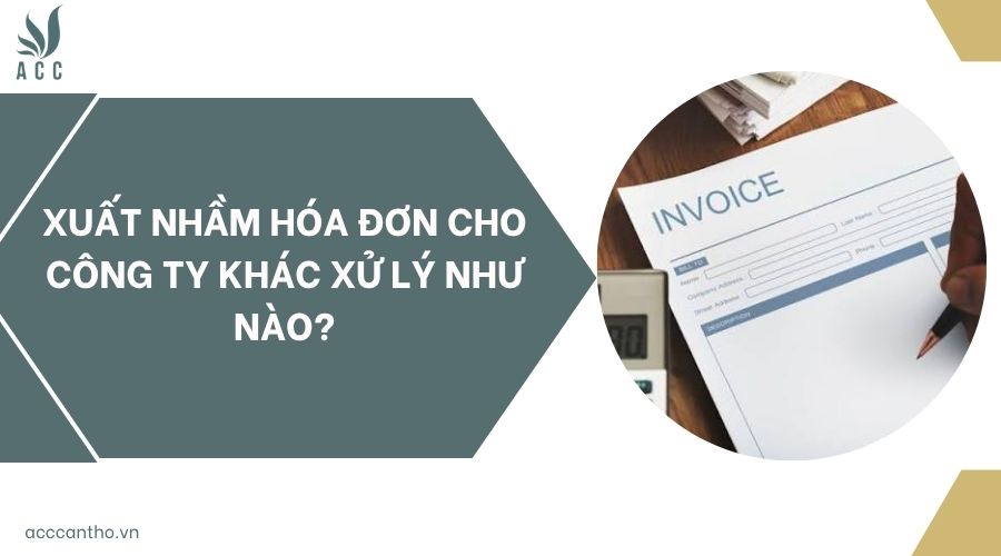Xuất nhầm hóa đơn cho công ty khác xử lý như nào?
