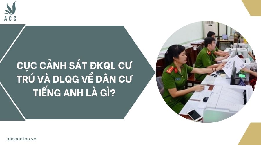 Cục Cảnh sát ĐKQL cư trú và DLQG về dân cư tiếng Anh là gì?