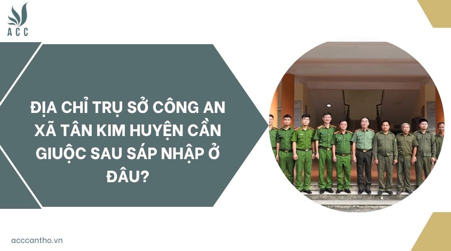 Địa chỉ trụ sở công an xã Tân Kim huyện Cần Giuộc sau sáp nhập ở đâu?